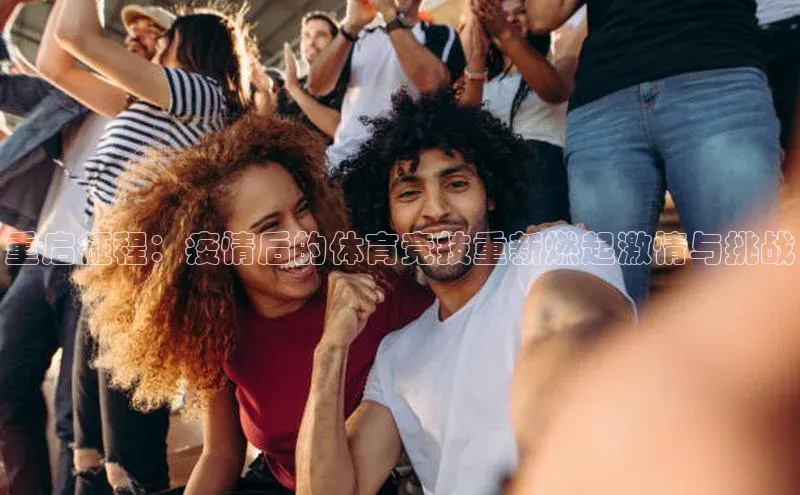 重启征程：疫情后的体育竞技重新燃起激情与挑战