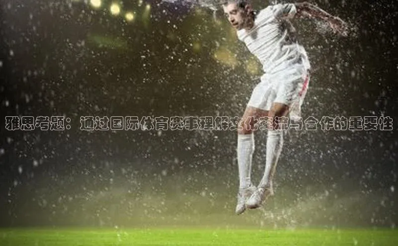雅思考题：通过国际体育赛事理解文化交流与合作的重要性